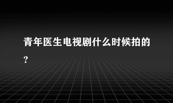 青年医生电视剧什么时候拍的？