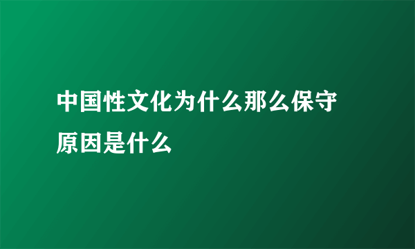 中国性文化为什么那么保守 原因是什么