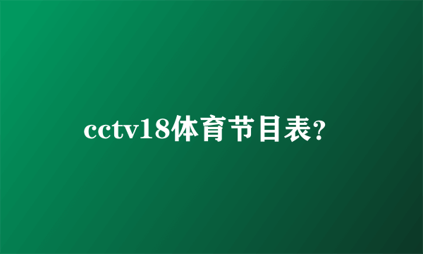 cctv18体育节目表？