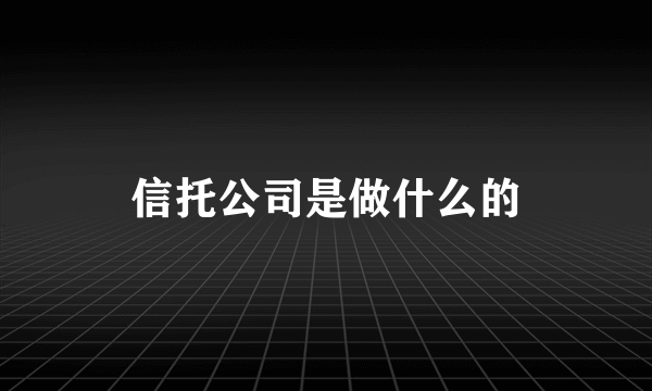 信托公司是做什么的