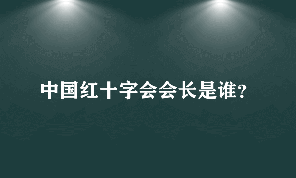 中国红十字会会长是谁？