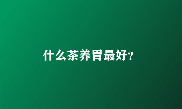 什么茶养胃最好？