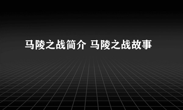 马陵之战简介 马陵之战故事