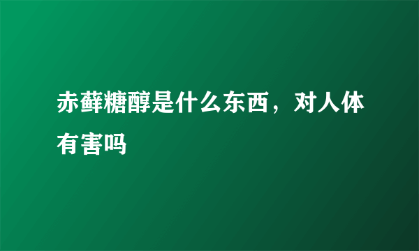 赤藓糖醇是什么东西，对人体有害吗