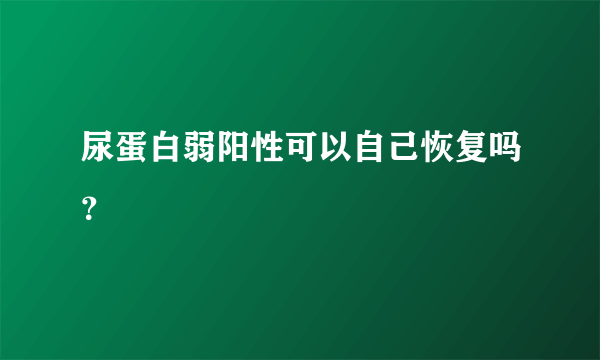 尿蛋白弱阳性可以自己恢复吗？