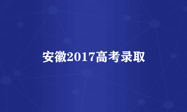 安徽2017高考录取