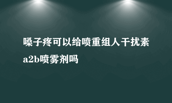 嗓子疼可以给喷重组人干扰素a2b喷雾剂吗