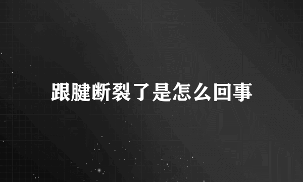 跟腱断裂了是怎么回事