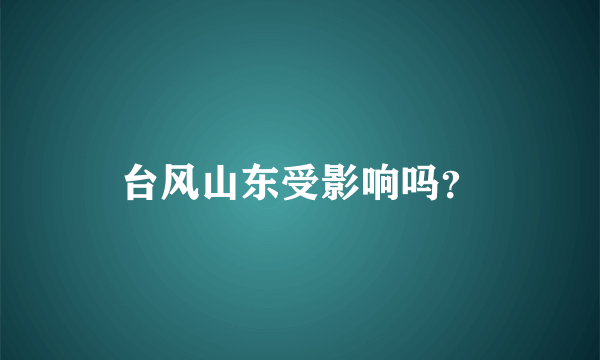 台风山东受影响吗？