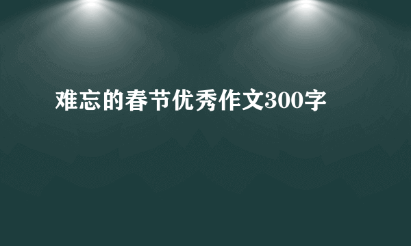 难忘的春节优秀作文300字