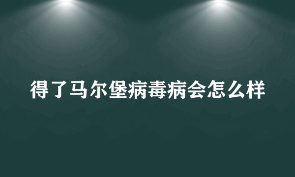 得了马尔堡病毒病会怎么样