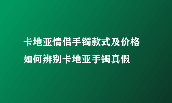 卡地亚情侣手镯款式及价格 如何辨别卡地亚手镯真假