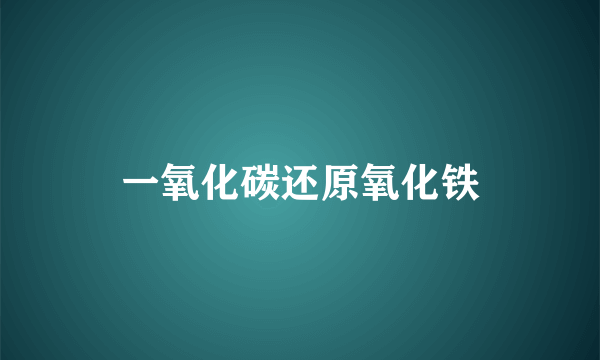 一氧化碳还原氧化铁