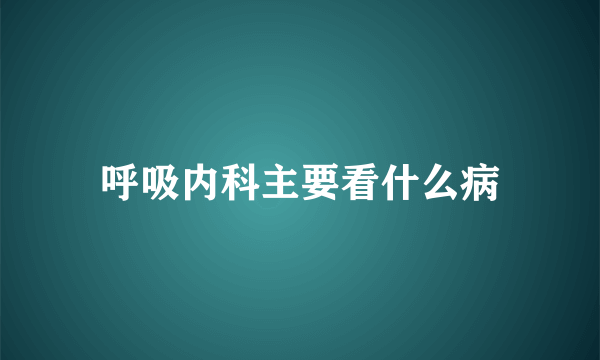 呼吸内科主要看什么病