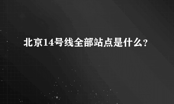 北京14号线全部站点是什么？