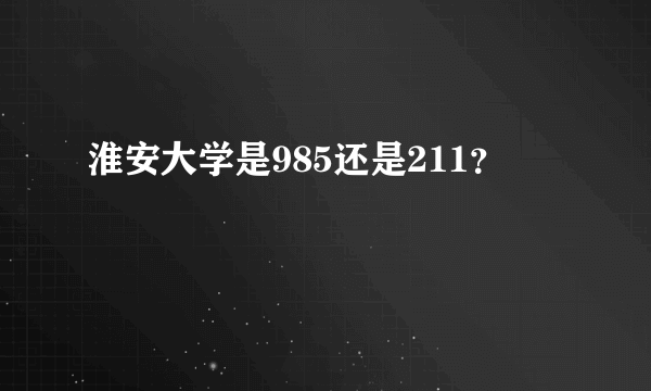 淮安大学是985还是211？