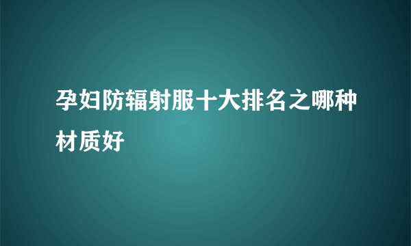 孕妇防辐射服十大排名之哪种材质好