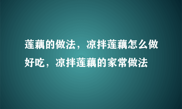 莲藕的做法，凉拌莲藕怎么做好吃，凉拌莲藕的家常做法