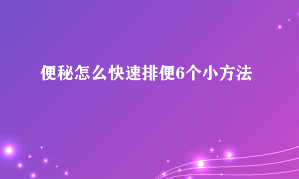 便秘怎么快速排便6个小方法