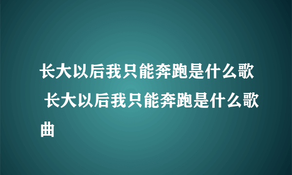 长大以后我只能奔跑是什么歌 长大以后我只能奔跑是什么歌曲