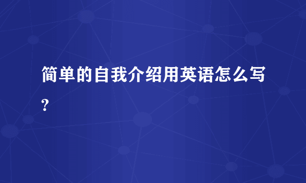 简单的自我介绍用英语怎么写?