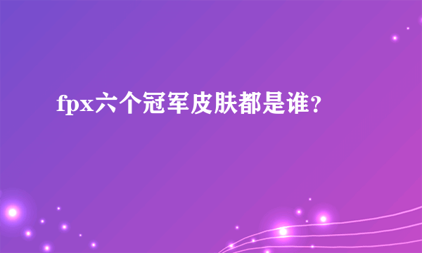 fpx六个冠军皮肤都是谁？