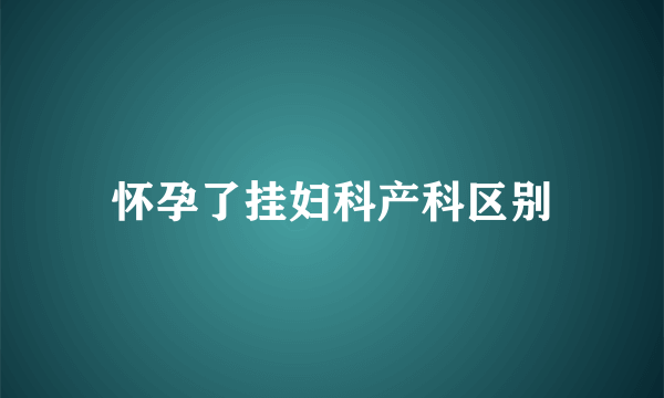 怀孕了挂妇科产科区别