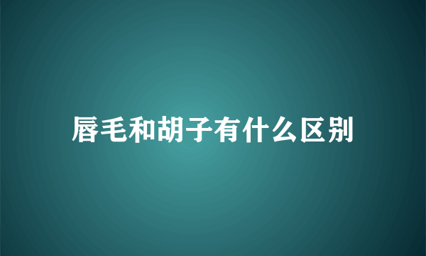 唇毛和胡子有什么区别