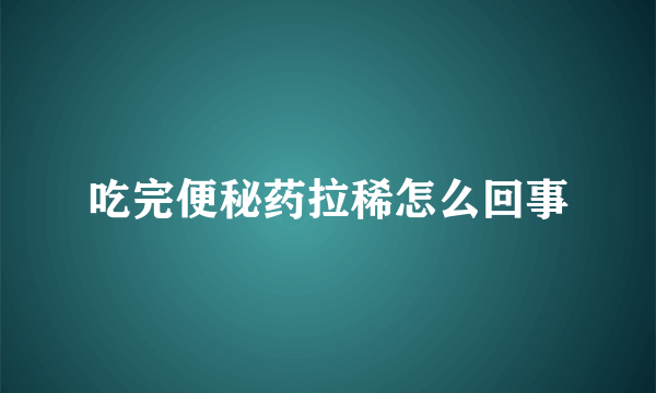 吃完便秘药拉稀怎么回事