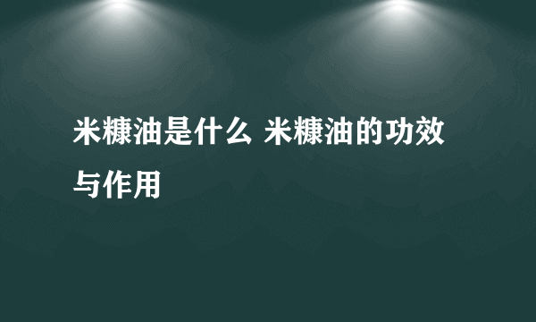 米糠油是什么 米糠油的功效与作用