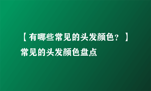 【有哪些常见的头发颜色？】常见的头发颜色盘点