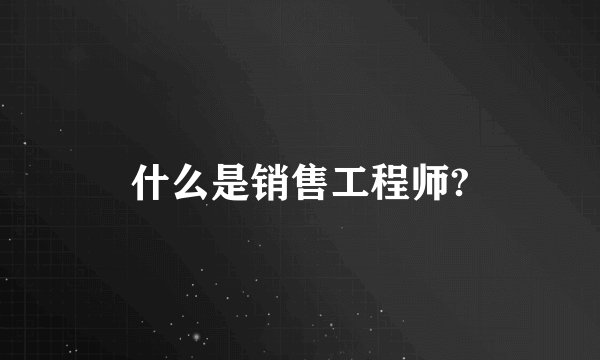 什么是销售工程师?