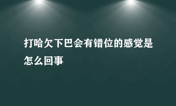 打哈欠下巴会有错位的感觉是怎么回事