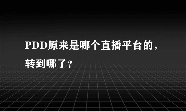 PDD原来是哪个直播平台的，转到哪了？