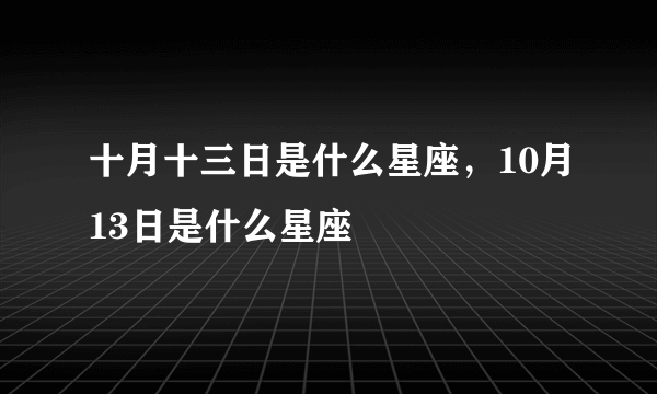 十月十三日是什么星座，10月13日是什么星座