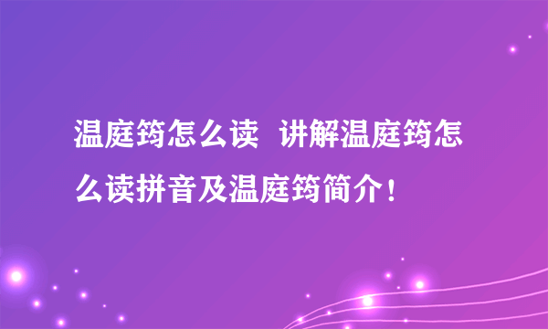 温庭筠怎么读  讲解温庭筠怎么读拼音及温庭筠简介！