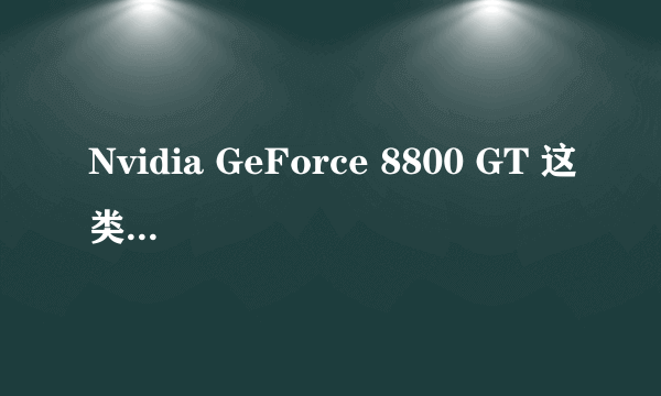 Nvidia GeForce 8800 GT 这类显卡要多少钱