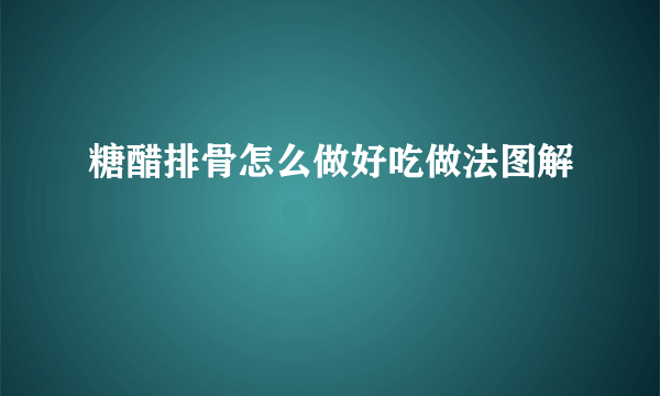 糖醋排骨怎么做好吃做法图解