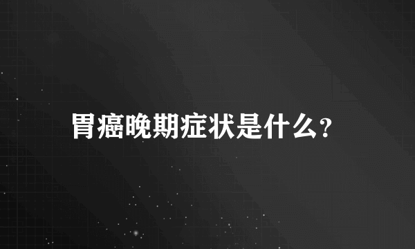 胃癌晚期症状是什么？