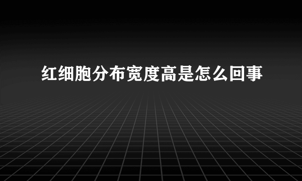 红细胞分布宽度高是怎么回事