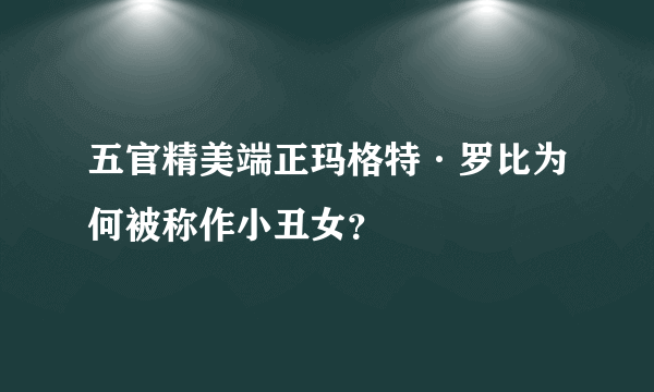 五官精美端正玛格特·罗比为何被称作小丑女？