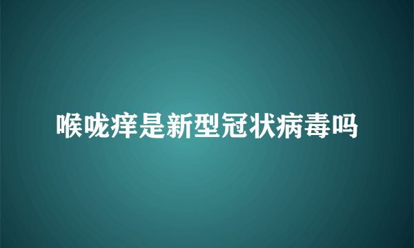 喉咙痒是新型冠状病毒吗