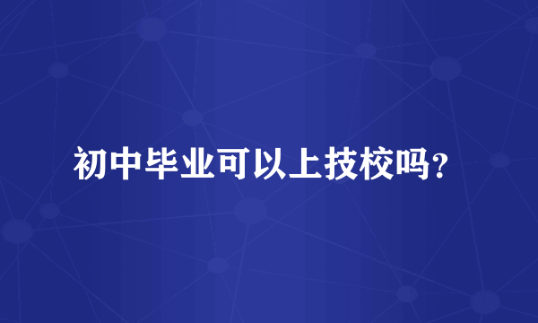 初中毕业可以上技校吗？