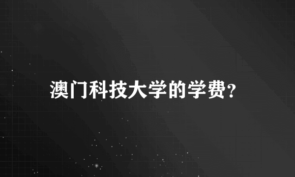 澳门科技大学的学费？