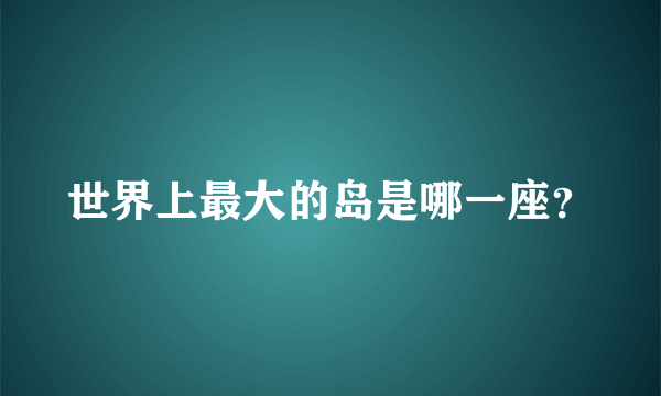 世界上最大的岛是哪一座？