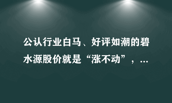 公认行业白马、好评如潮的碧水源股价就是“涨不动”，这是为什么？