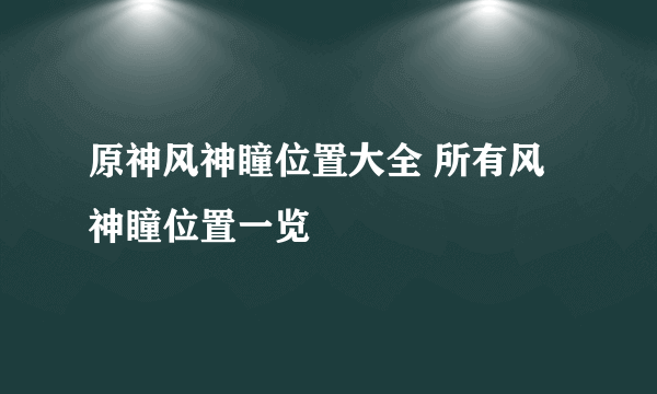 原神风神瞳位置大全 所有风神瞳位置一览