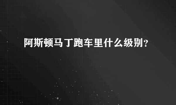 阿斯顿马丁跑车里什么级别？