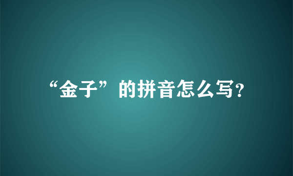 “金子”的拼音怎么写？