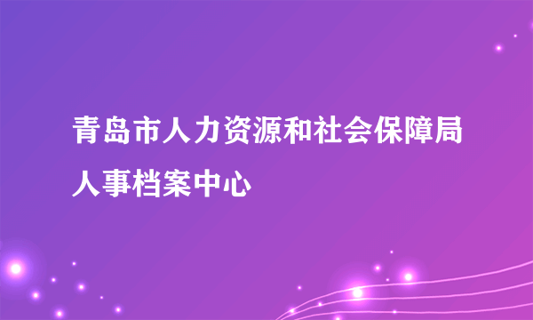 青岛市人力资源和社会保障局人事档案中心